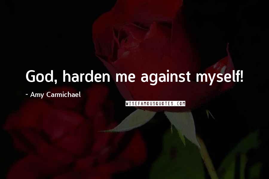 Amy Carmichael Quotes: God, harden me against myself!
