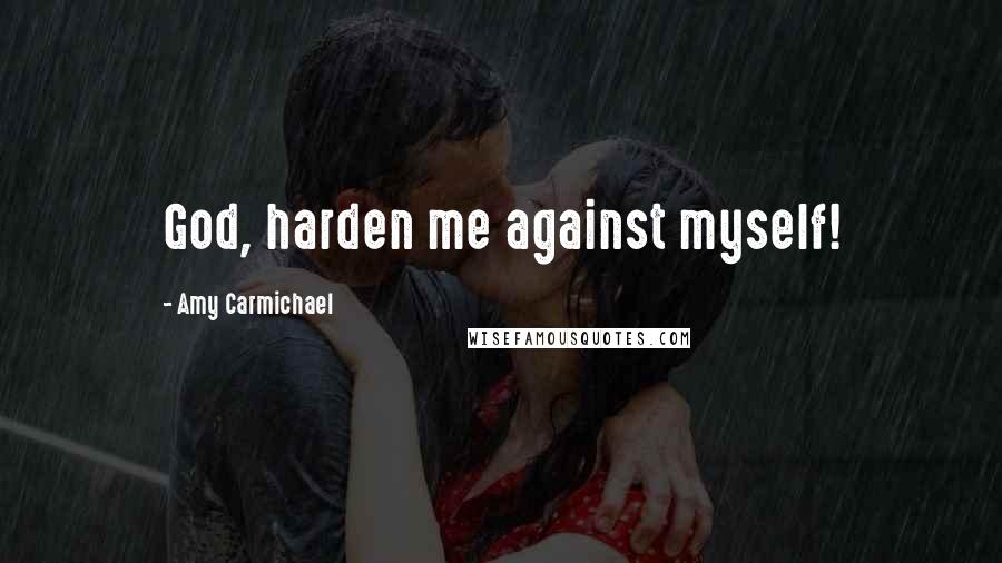 Amy Carmichael Quotes: God, harden me against myself!
