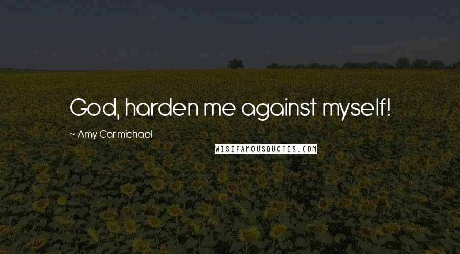 Amy Carmichael Quotes: God, harden me against myself!