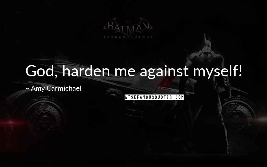 Amy Carmichael Quotes: God, harden me against myself!