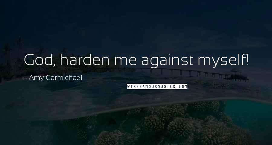 Amy Carmichael Quotes: God, harden me against myself!