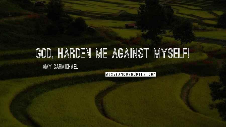 Amy Carmichael Quotes: God, harden me against myself!