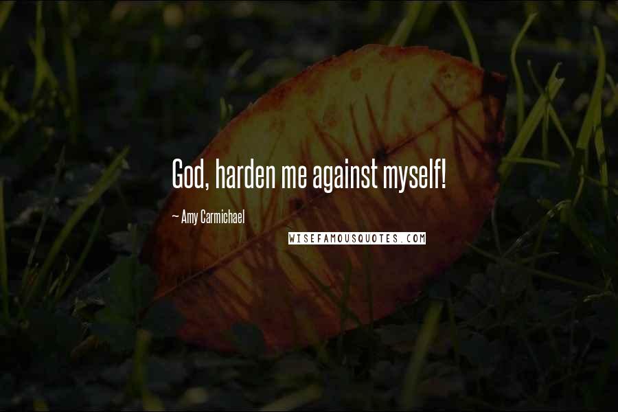 Amy Carmichael Quotes: God, harden me against myself!