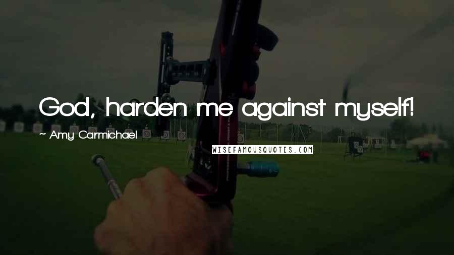 Amy Carmichael Quotes: God, harden me against myself!