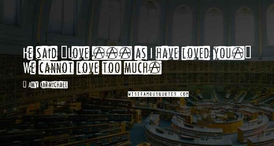Amy Carmichael Quotes: He said "Love ... as I have loved you." We cannot love too much.