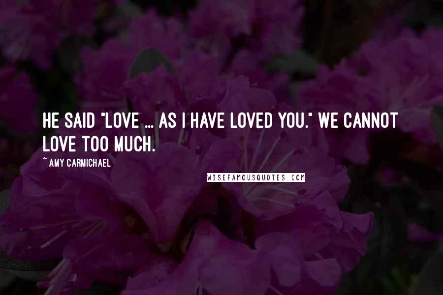 Amy Carmichael Quotes: He said "Love ... as I have loved you." We cannot love too much.