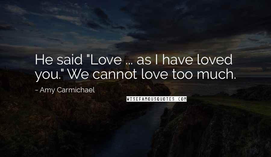 Amy Carmichael Quotes: He said "Love ... as I have loved you." We cannot love too much.