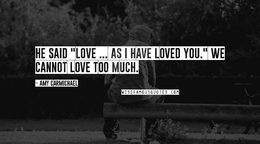Amy Carmichael Quotes: He said "Love ... as I have loved you." We cannot love too much.