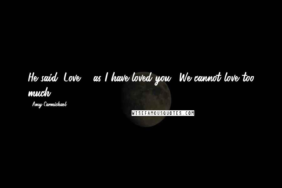 Amy Carmichael Quotes: He said "Love ... as I have loved you." We cannot love too much.