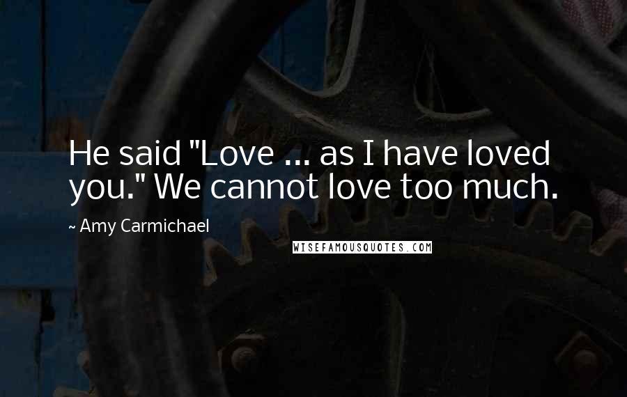 Amy Carmichael Quotes: He said "Love ... as I have loved you." We cannot love too much.