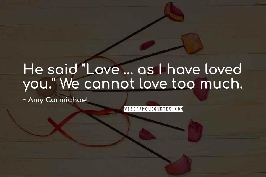 Amy Carmichael Quotes: He said "Love ... as I have loved you." We cannot love too much.