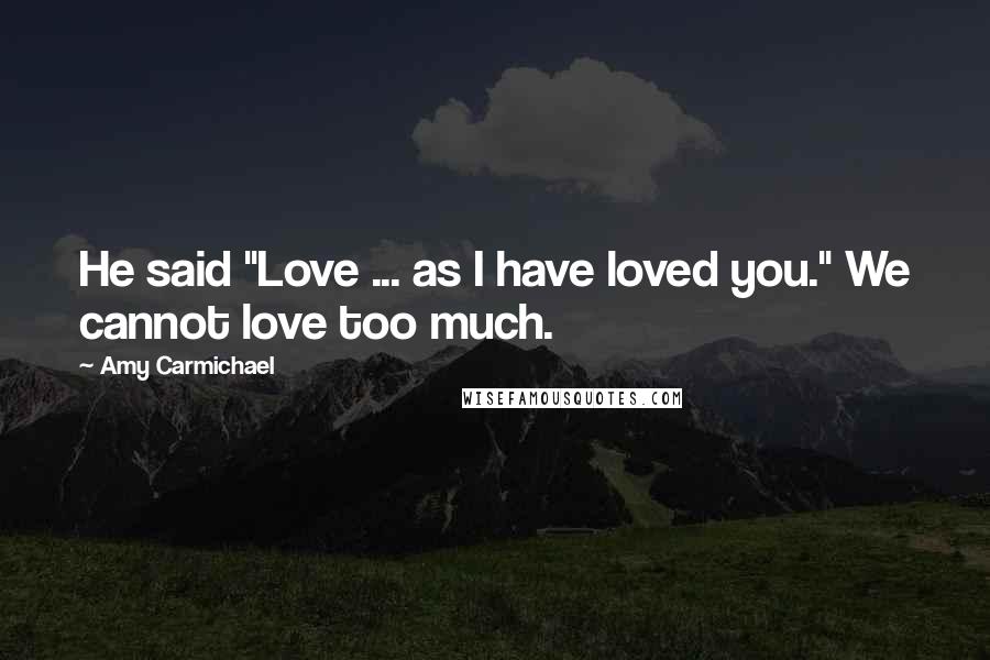 Amy Carmichael Quotes: He said "Love ... as I have loved you." We cannot love too much.