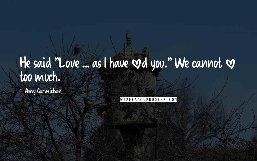 Amy Carmichael Quotes: He said "Love ... as I have loved you." We cannot love too much.