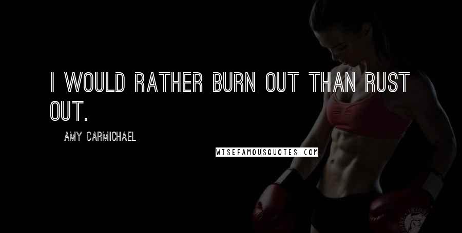 Amy Carmichael Quotes: I would rather burn out than rust out.