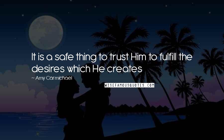 Amy Carmichael Quotes: It is a safe thing to trust Him to fulfill the desires which He creates