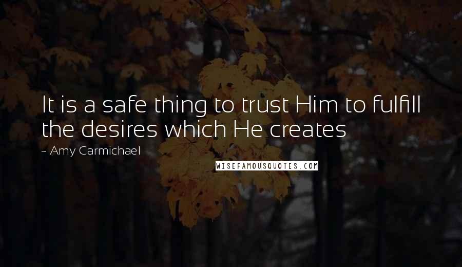 Amy Carmichael Quotes: It is a safe thing to trust Him to fulfill the desires which He creates