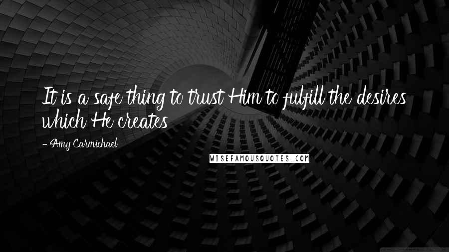 Amy Carmichael Quotes: It is a safe thing to trust Him to fulfill the desires which He creates