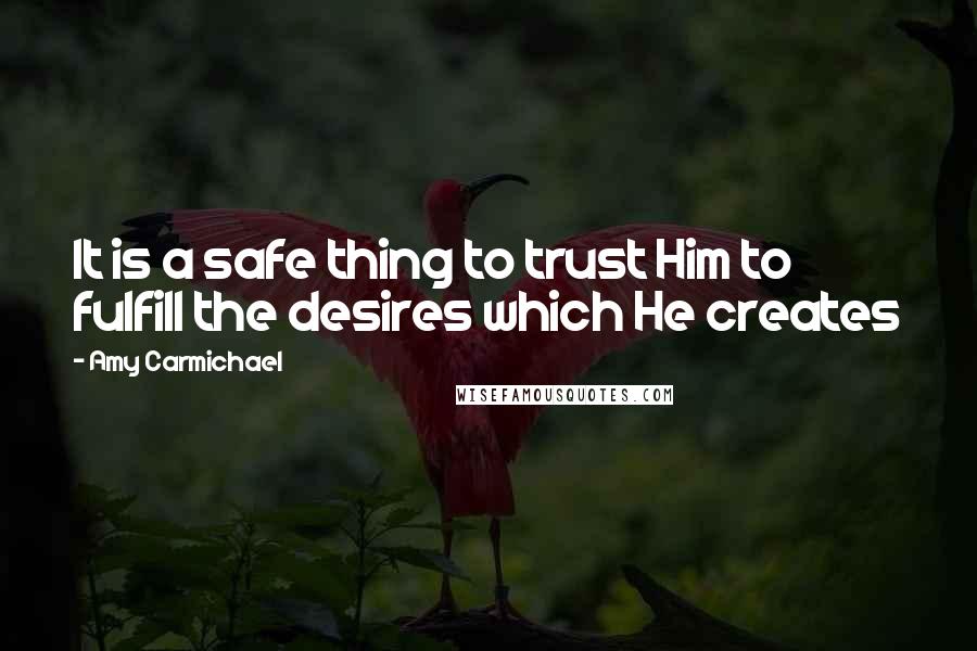 Amy Carmichael Quotes: It is a safe thing to trust Him to fulfill the desires which He creates