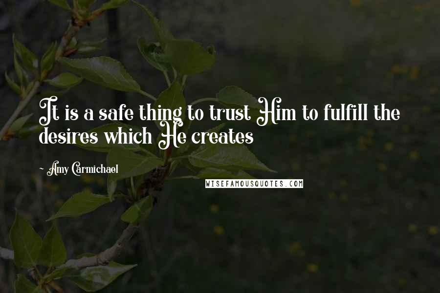 Amy Carmichael Quotes: It is a safe thing to trust Him to fulfill the desires which He creates
