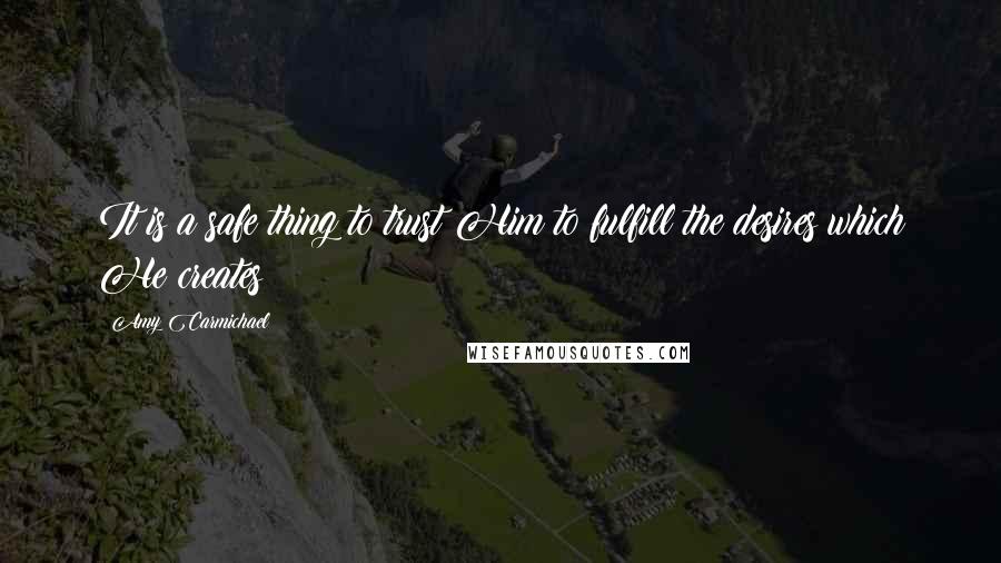 Amy Carmichael Quotes: It is a safe thing to trust Him to fulfill the desires which He creates
