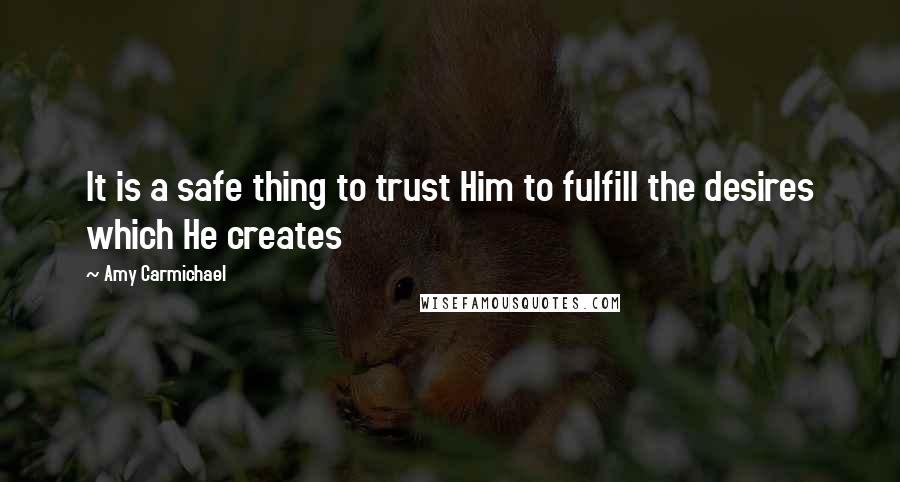 Amy Carmichael Quotes: It is a safe thing to trust Him to fulfill the desires which He creates