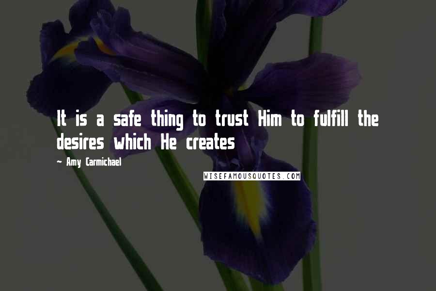 Amy Carmichael Quotes: It is a safe thing to trust Him to fulfill the desires which He creates