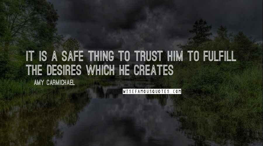 Amy Carmichael Quotes: It is a safe thing to trust Him to fulfill the desires which He creates