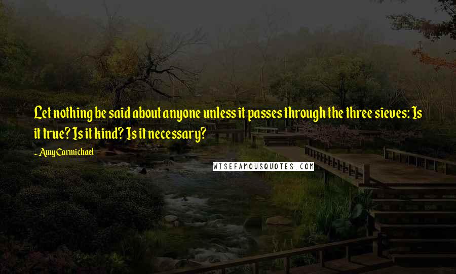 Amy Carmichael Quotes: Let nothing be said about anyone unless it passes through the three sieves: Is it true? Is it kind? Is it necessary?