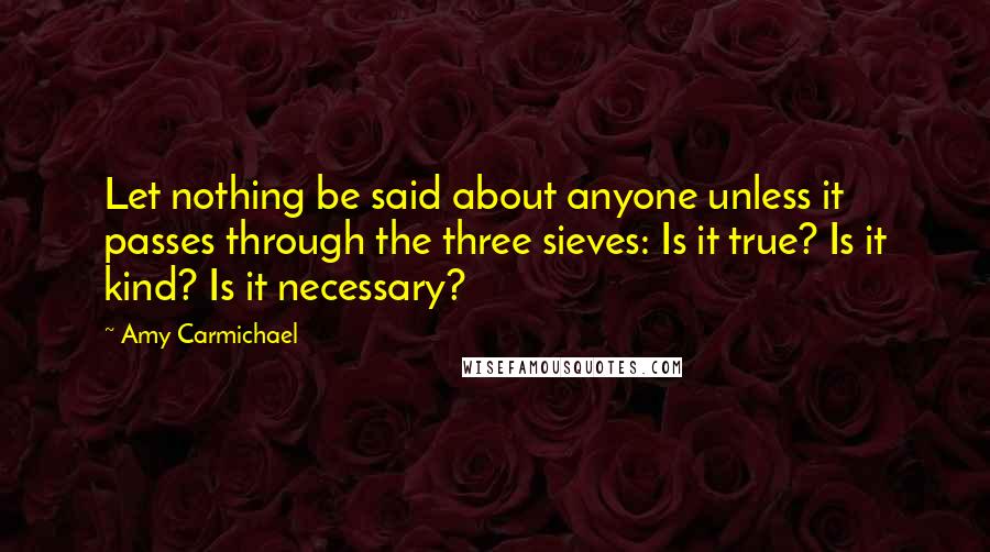 Amy Carmichael Quotes: Let nothing be said about anyone unless it passes through the three sieves: Is it true? Is it kind? Is it necessary?