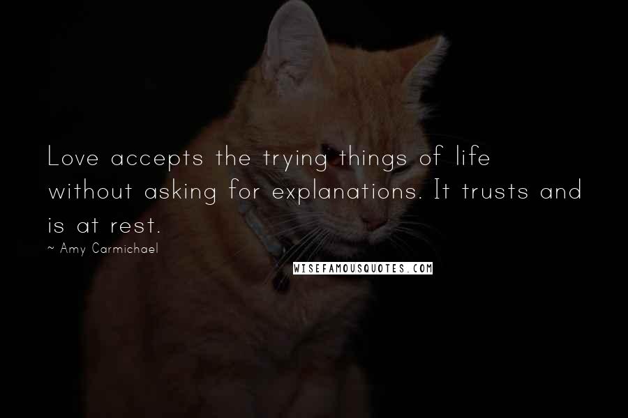 Amy Carmichael Quotes: Love accepts the trying things of life without asking for explanations. It trusts and is at rest.