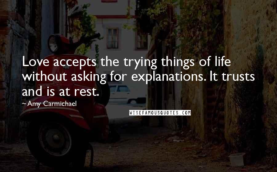 Amy Carmichael Quotes: Love accepts the trying things of life without asking for explanations. It trusts and is at rest.