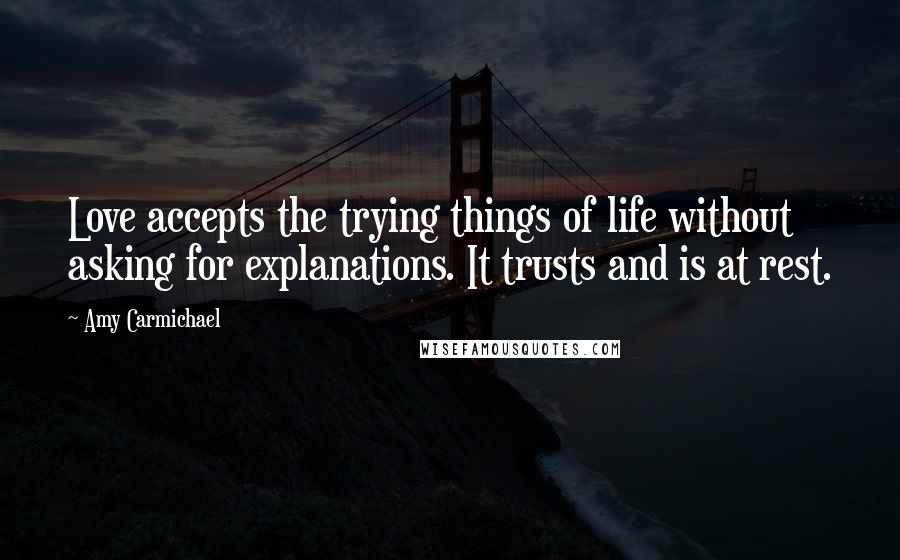 Amy Carmichael Quotes: Love accepts the trying things of life without asking for explanations. It trusts and is at rest.