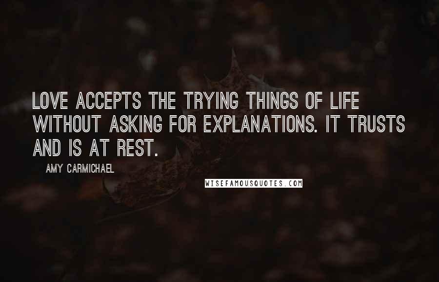 Amy Carmichael Quotes: Love accepts the trying things of life without asking for explanations. It trusts and is at rest.