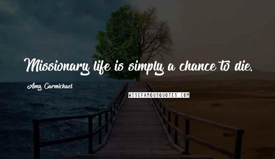 Amy Carmichael Quotes: Missionary life is simply a chance to die.