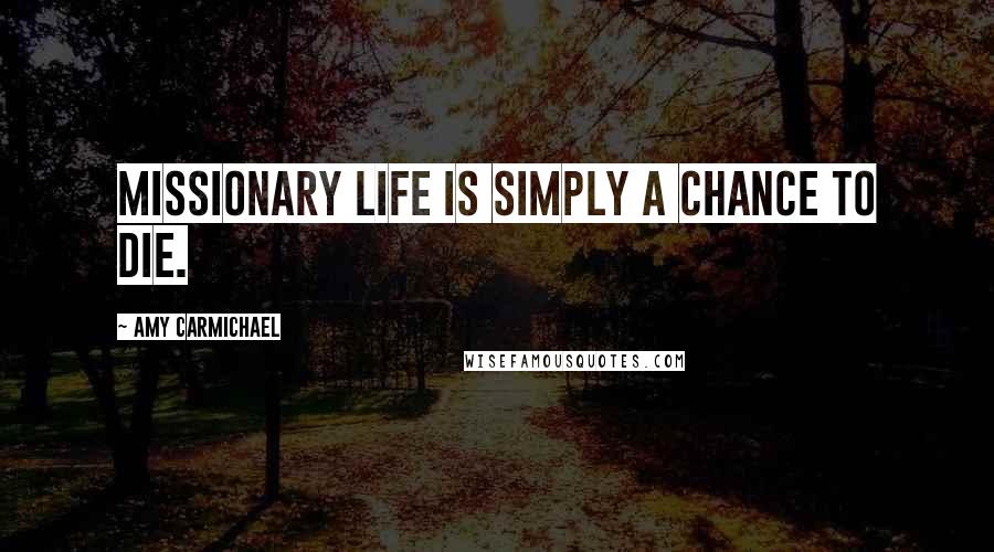 Amy Carmichael Quotes: Missionary life is simply a chance to die.