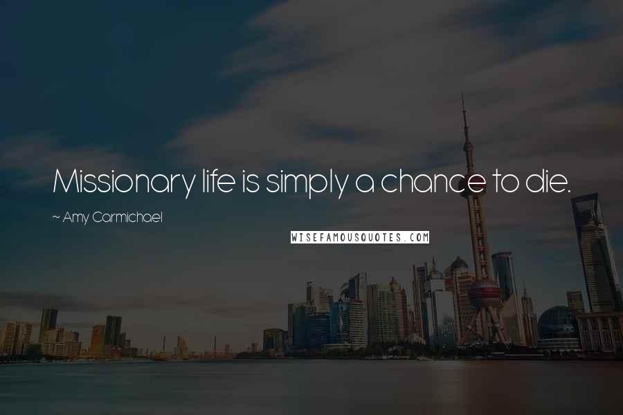 Amy Carmichael Quotes: Missionary life is simply a chance to die.