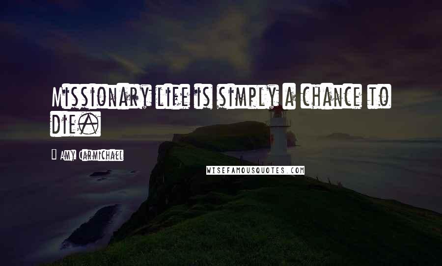 Amy Carmichael Quotes: Missionary life is simply a chance to die.