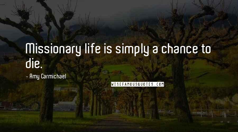 Amy Carmichael Quotes: Missionary life is simply a chance to die.