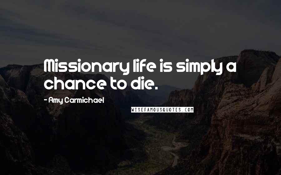 Amy Carmichael Quotes: Missionary life is simply a chance to die.
