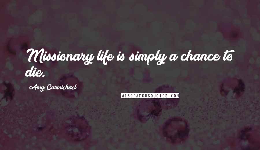 Amy Carmichael Quotes: Missionary life is simply a chance to die.