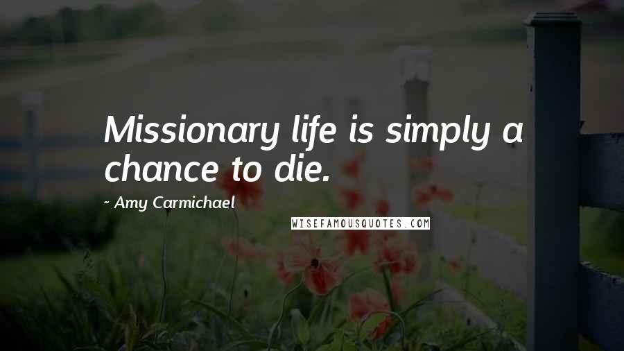 Amy Carmichael Quotes: Missionary life is simply a chance to die.