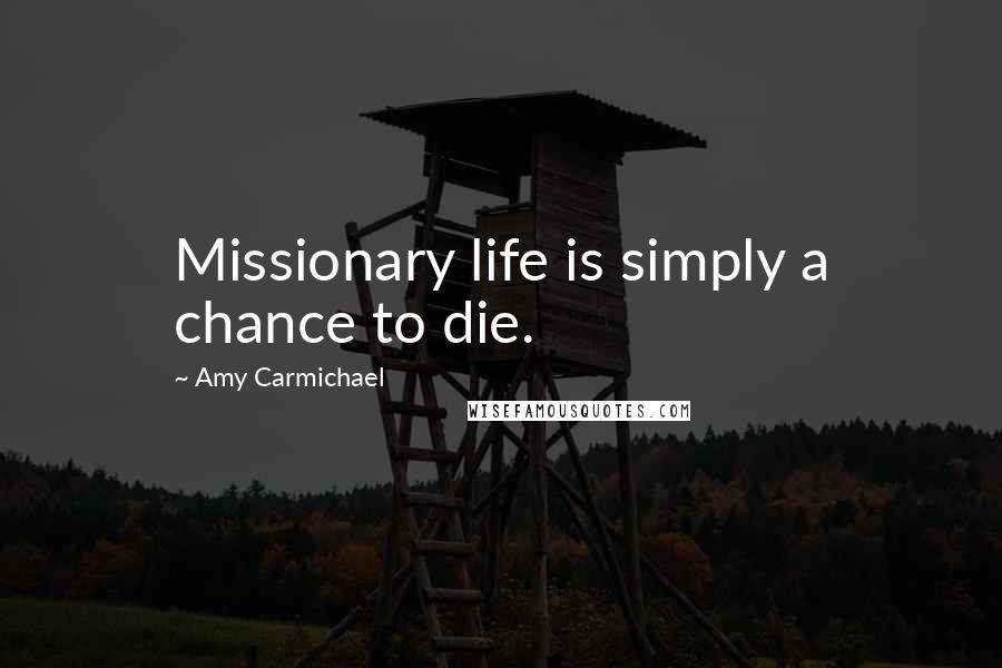 Amy Carmichael Quotes: Missionary life is simply a chance to die.