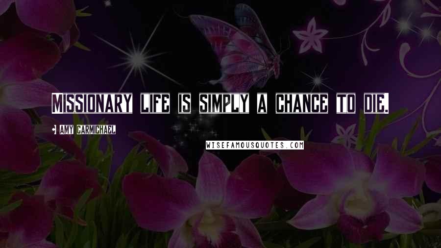 Amy Carmichael Quotes: Missionary life is simply a chance to die.