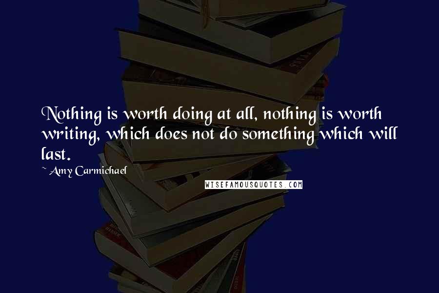 Amy Carmichael Quotes: Nothing is worth doing at all, nothing is worth writing, which does not do something which will last.