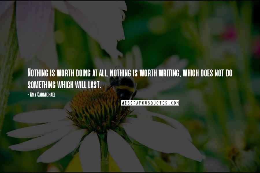 Amy Carmichael Quotes: Nothing is worth doing at all, nothing is worth writing, which does not do something which will last.