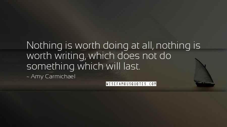 Amy Carmichael Quotes: Nothing is worth doing at all, nothing is worth writing, which does not do something which will last.