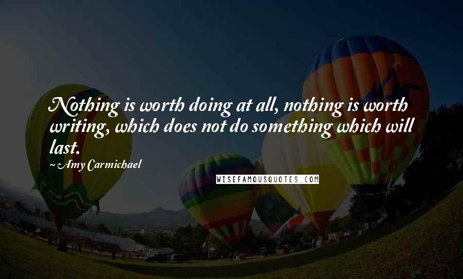 Amy Carmichael Quotes: Nothing is worth doing at all, nothing is worth writing, which does not do something which will last.