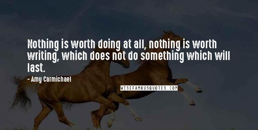 Amy Carmichael Quotes: Nothing is worth doing at all, nothing is worth writing, which does not do something which will last.