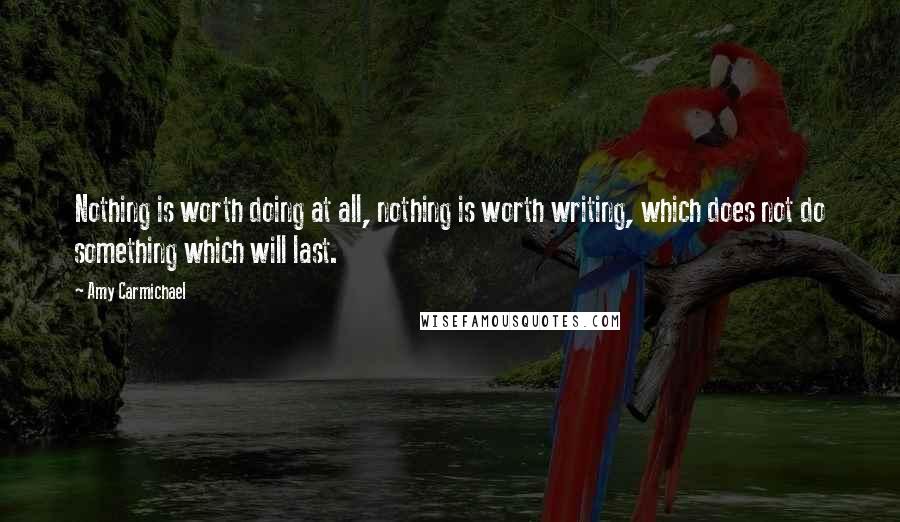 Amy Carmichael Quotes: Nothing is worth doing at all, nothing is worth writing, which does not do something which will last.