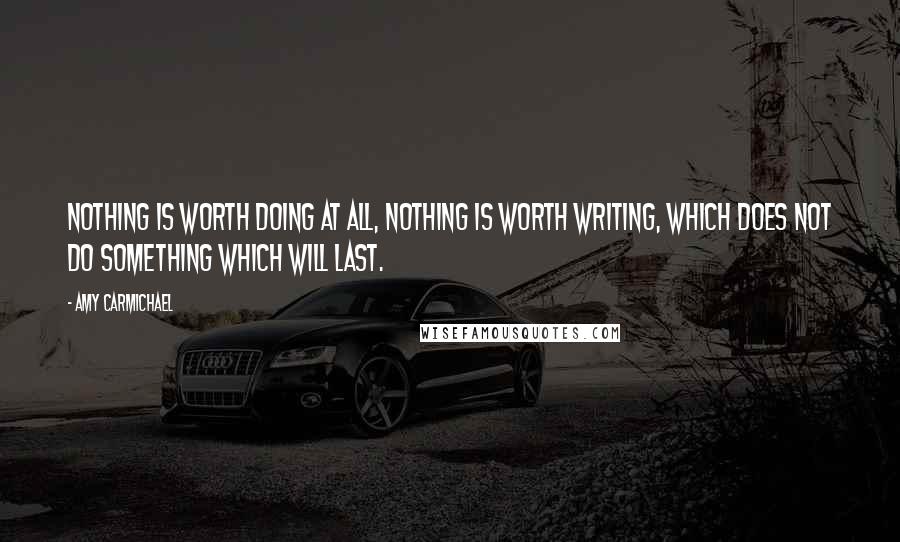 Amy Carmichael Quotes: Nothing is worth doing at all, nothing is worth writing, which does not do something which will last.